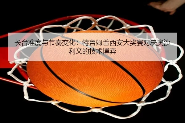 长台准度与节奏变化：特鲁姆普西安大奖赛对决奥沙利文的技术博弈