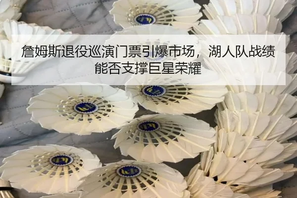 詹姆斯退役巡演门票引爆市场，湖人队战绩能否支撑巨星荣耀