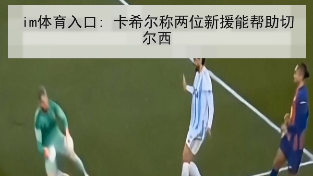 im体育入口: 卡希尔称两位新援能帮助切尔西 im体育入口: 卡希尔称两位新援能帮助切尔西