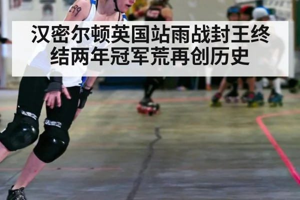 汉密尔顿英国站雨战封王终结两年冠军荒再创历史