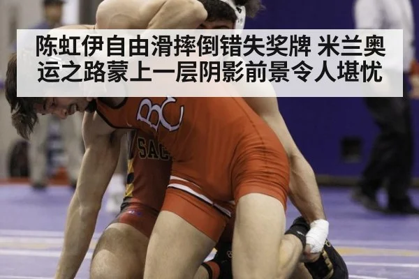 陈虹伊自由滑摔倒错失奖牌 米兰奥运之路蒙上一层阴影前景令人堪忧