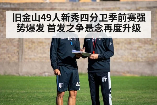 旧金山49人新秀四分卫季前赛强势爆发 首发之争悬念再度升级