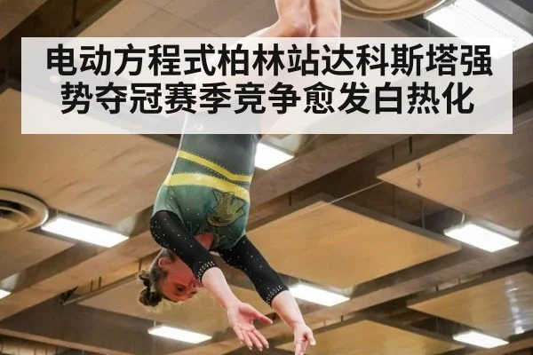 电动方程式柏林站达科斯塔强势夺冠赛季竞争愈发白热化